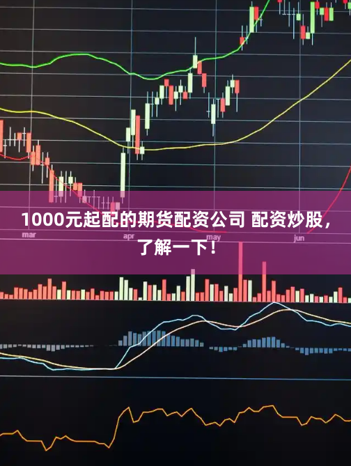 1000元起配的期货配资公司 配资炒股，了解一下！