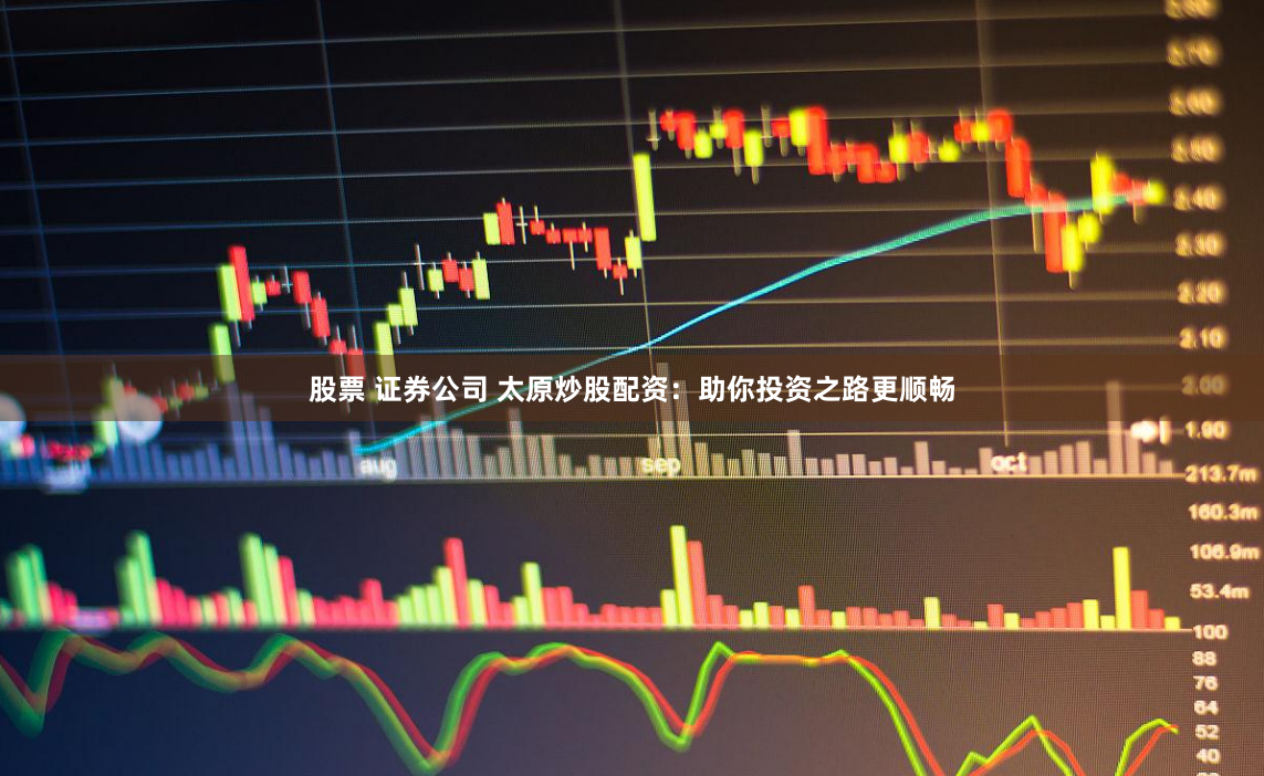 股票 证券公司 太原炒股配资：助你投资之路更顺畅