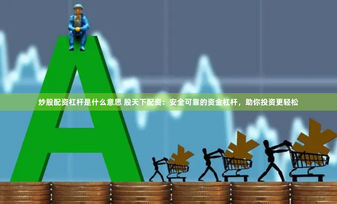 炒股配资杠杆是什么意思 股天下配资：安全可靠的资金杠杆，助你投资更轻松