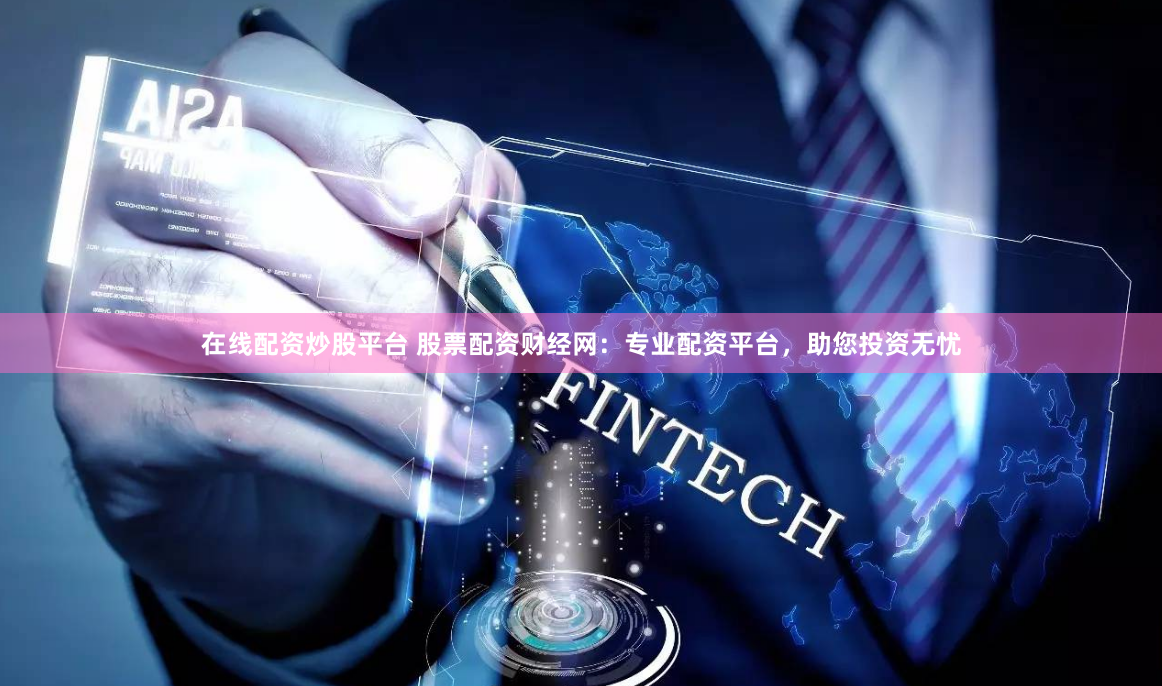在线配资炒股平台 股票配资财经网：专业配资平台，助您投资无忧