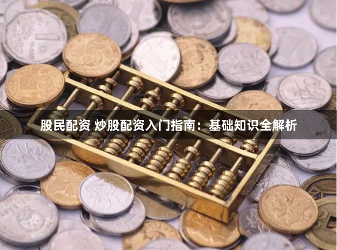 股民配资 炒股配资入门指南：基础知识全解析