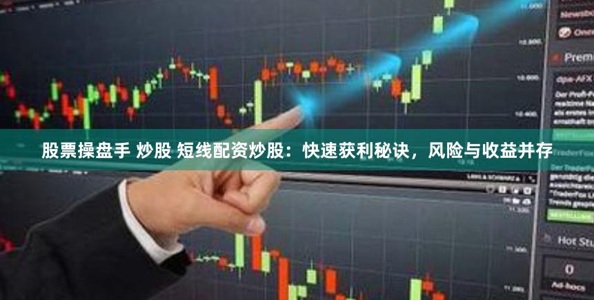 股票操盘手 炒股 短线配资炒股：快速获利秘诀，风险与收益并存