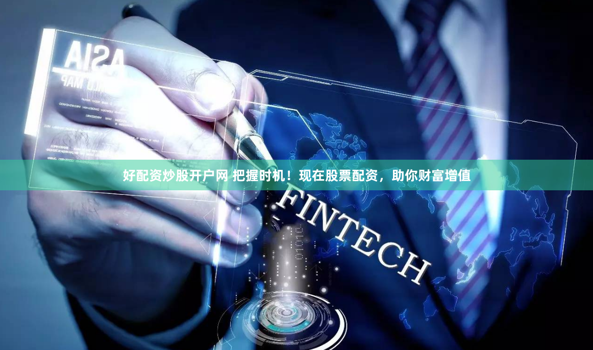 好配资炒股开户网 把握时机！现在股票配资，助你财富增值