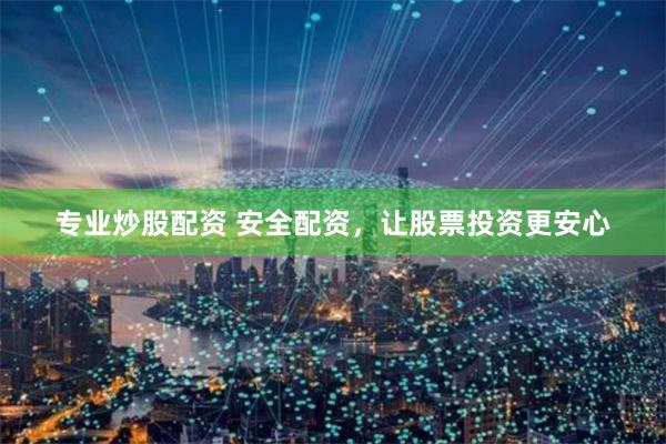 专业炒股配资 安全配资，让股票投资更安心