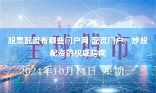 股票配资有哪些门户网 配资门户：炒股配资的权威指南