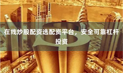 在线炒股配资选配资平台，安全可靠杠杆投资