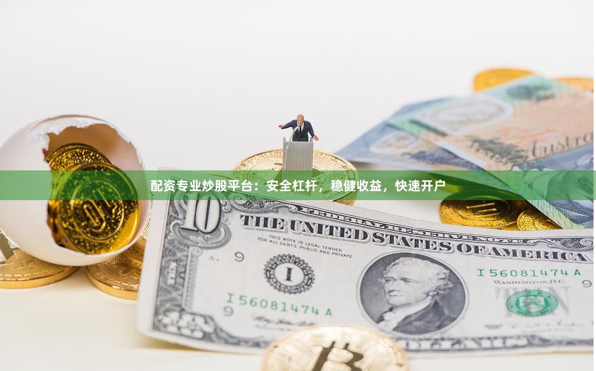 配资专业炒股平台：安全杠杆，稳健收益，快速开户